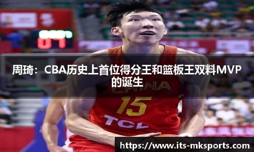 周琦：CBA历史上首位得分王和篮板王双料MVP的诞生