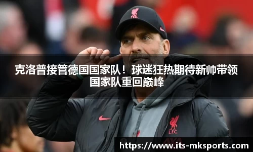 克洛普接管德国国家队！球迷狂热期待新帅带领国家队重回巅峰