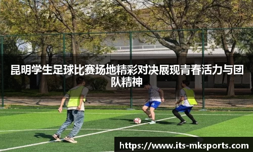 昆明学生足球比赛场地精彩对决展现青春活力与团队精神