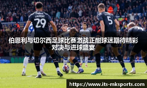 伯恩利与切尔西足球比赛激战正酣球迷期待精彩对决与进球盛宴