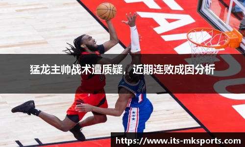 猛龙主帅战术遭质疑，近期连败成因分析