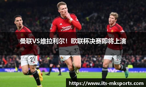 曼联VS维拉利尔！欧联杯决赛即将上演