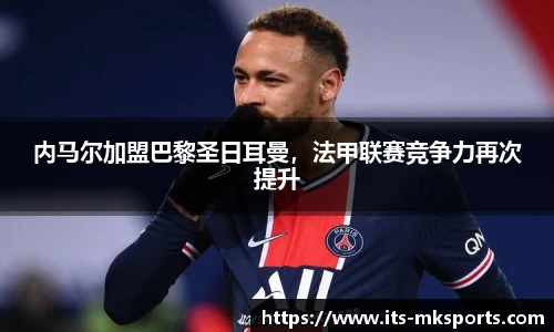 内马尔加盟巴黎圣日耳曼，法甲联赛竞争力再次提升
