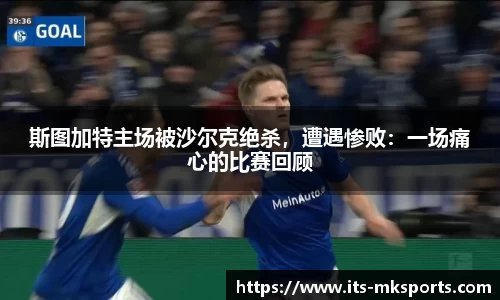 斯图加特主场被沙尔克绝杀，遭遇惨败：一场痛心的比赛回顾
