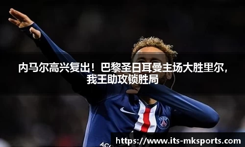 内马尔高兴复出！巴黎圣日耳曼主场大胜里尔，我王助攻锁胜局