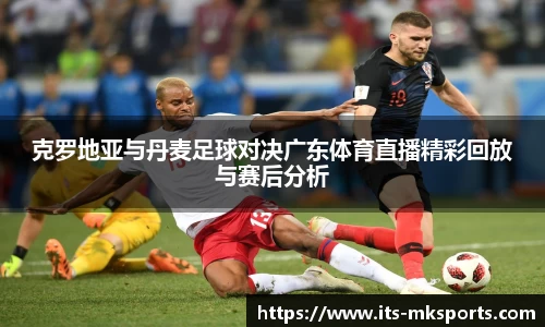 克罗地亚与丹麦足球对决广东体育直播精彩回放与赛后分析