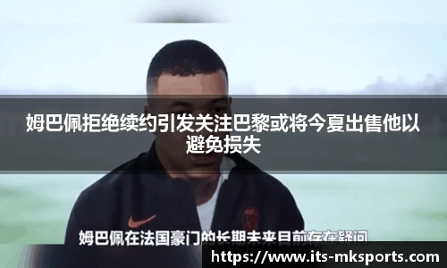 姆巴佩拒绝续约引发关注巴黎或将今夏出售他以避免损失