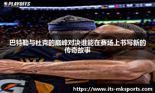 巴特勒与杜克的巅峰对决谁能在赛场上书写新的传奇故事