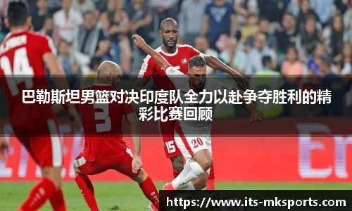 巴勒斯坦男篮对决印度队全力以赴争夺胜利的精彩比赛回顾