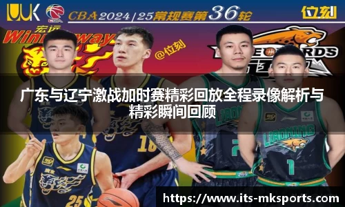 广东与辽宁激战加时赛精彩回放全程录像解析与精彩瞬间回顾