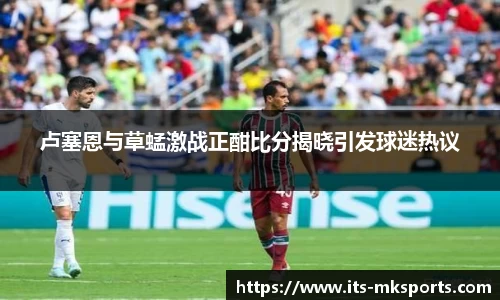 卢塞恩与草蜢激战正酣比分揭晓引发球迷热议