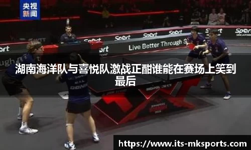 湖南海洋队与喜悦队激战正酣谁能在赛场上笑到最后