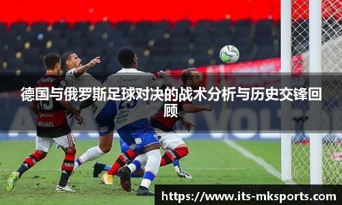 德国与俄罗斯足球对决的战术分析与历史交锋回顾