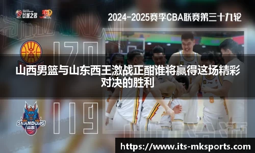 山西男篮与山东西王激战正酣谁将赢得这场精彩对决的胜利