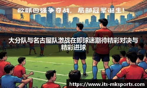 大分队与名古屋队激战在即球迷期待精彩对决与精彩进球