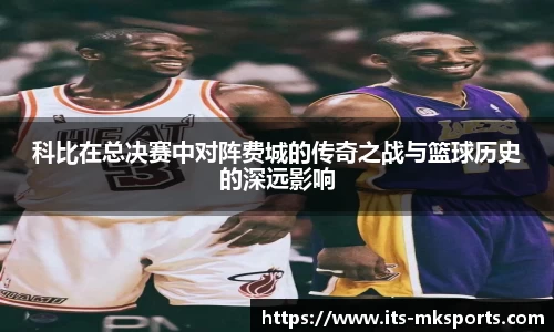 科比在总决赛中对阵费城的传奇之战与篮球历史的深远影响