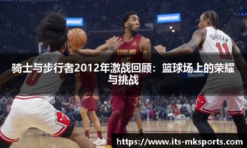 骑士与步行者2012年激战回顾：篮球场上的荣耀与挑战