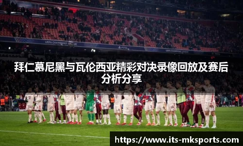 拜仁慕尼黑与瓦伦西亚精彩对决录像回放及赛后分析分享