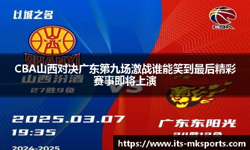 CBA山西对决广东第九场激战谁能笑到最后精彩赛事即将上演