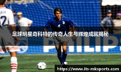 足球明星奇科特的传奇人生与辉煌成就揭秘