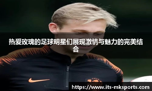热爱玫瑰的足球明星们展现激情与魅力的完美结合