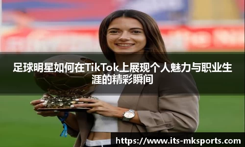 足球明星如何在TikTok上展现个人魅力与职业生涯的精彩瞬间