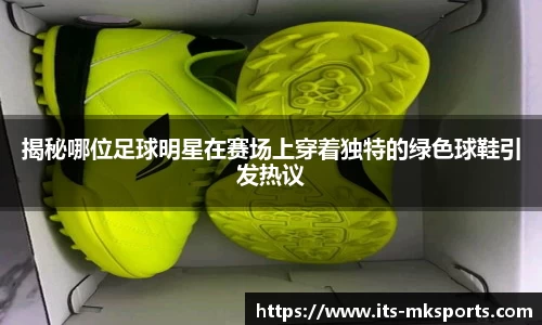 揭秘哪位足球明星在赛场上穿着独特的绿色球鞋引发热议