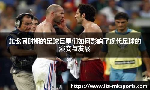 菲戈同时期的足球巨星们如何影响了现代足球的演变与发展