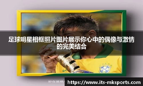 足球明星相框照片图片展示你心中的偶像与激情的完美结合