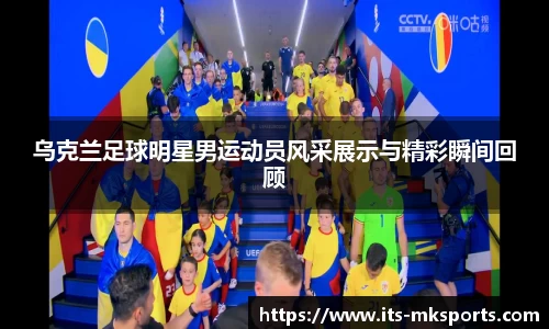 乌克兰足球明星男运动员风采展示与精彩瞬间回顾