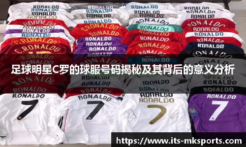 足球明星C罗的球服号码揭秘及其背后的意义分析