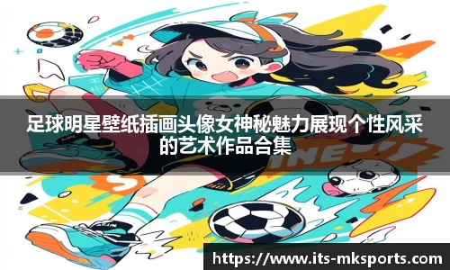 足球明星壁纸插画头像女神秘魅力展现个性风采的艺术作品合集