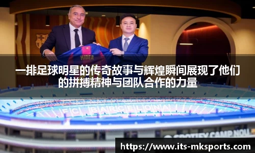 一排足球明星的传奇故事与辉煌瞬间展现了他们的拼搏精神与团队合作的力量