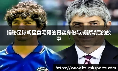 揭秘足球明星黄毛哥的真实身份与成就背后的故事