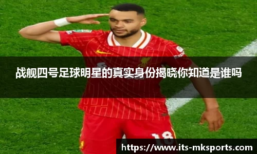 战舰四号足球明星的真实身份揭晓你知道是谁吗