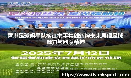 香港足球明星队榕江携手共创辉煌未来展现足球魅力与团队精神