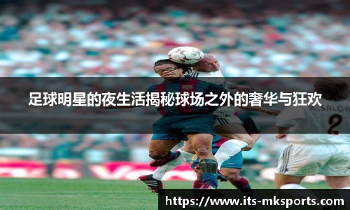 足球明星的夜生活揭秘球场之外的奢华与狂欢